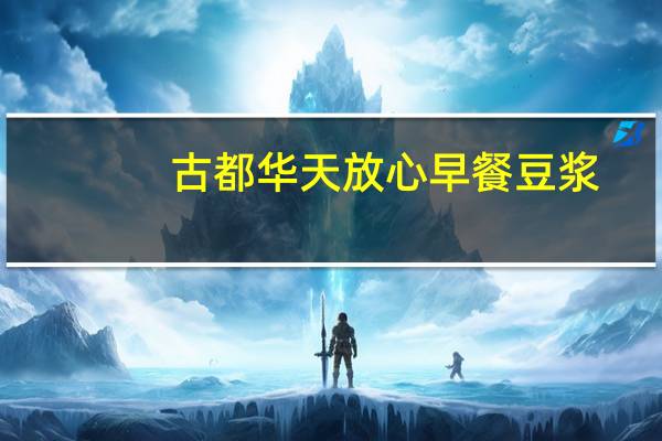 古都华天 放心早餐豆浆(甜)的热量是多少