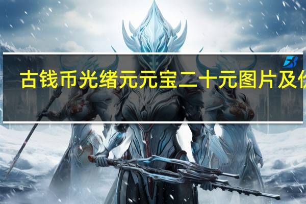 古钱币光绪元元宝二十元图片及价格（20万光绪元宝图片）