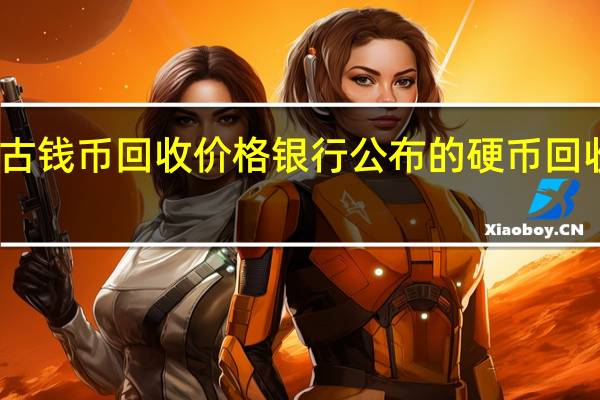 古钱币回收价格 银行公布的硬币回收价格