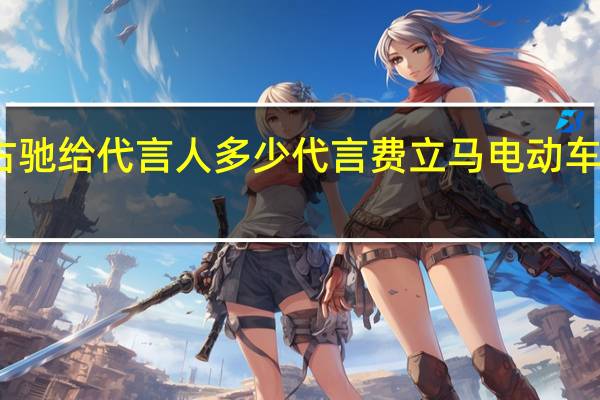 古驰给代言人多少代言费 立马电动车代言人