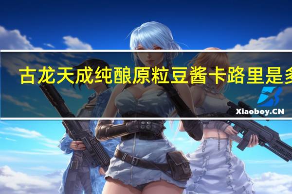 古龙 天成 纯酿原粒豆酱卡路里是多少