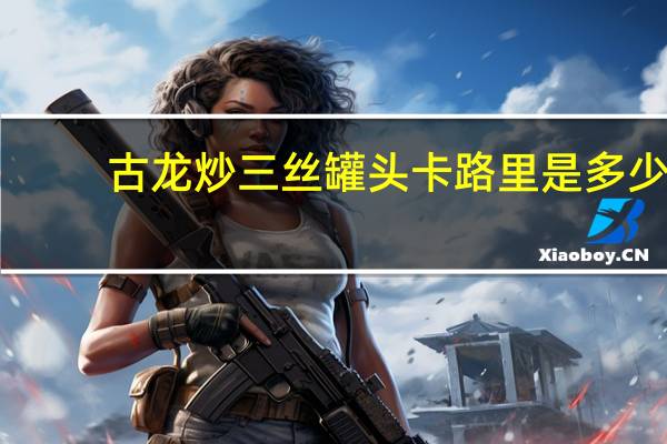 古龙 炒三丝罐头卡路里是多少