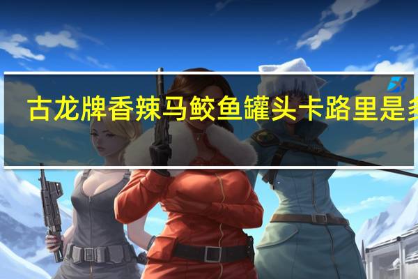 古龙 牌香辣马鲛鱼罐头卡路里是多少