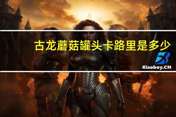 古龙 蘑菇罐头卡路里是多少