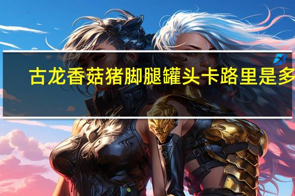 古龙香菇猪脚腿罐头卡路里是多少