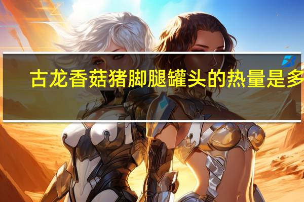 古龙香菇猪脚腿罐头的热量是多少