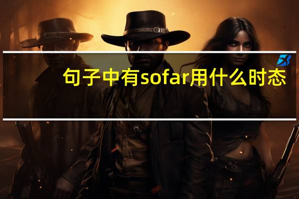 句子中有so far用什么时态（so far用什么时态）