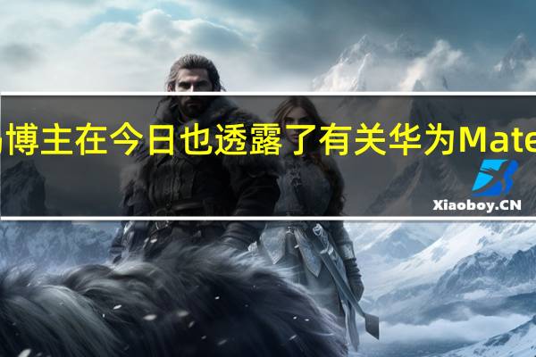 另一数码博主在今日也透露了有关华为Mate60系列的信息