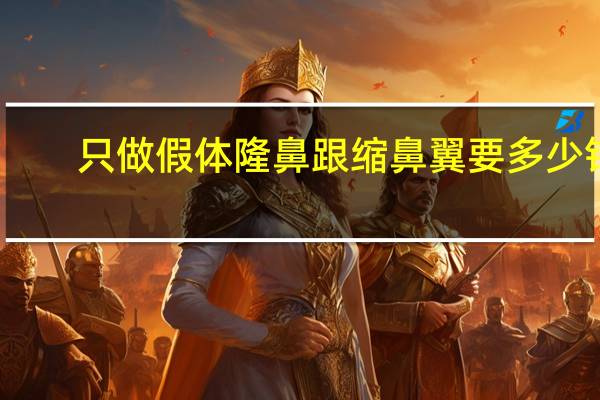 只做假体隆鼻跟缩鼻翼要多少钱？假体隆鼻一般多少钱