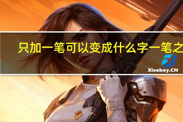 只加一笔可以变成什么字 一笔之差，字形大变