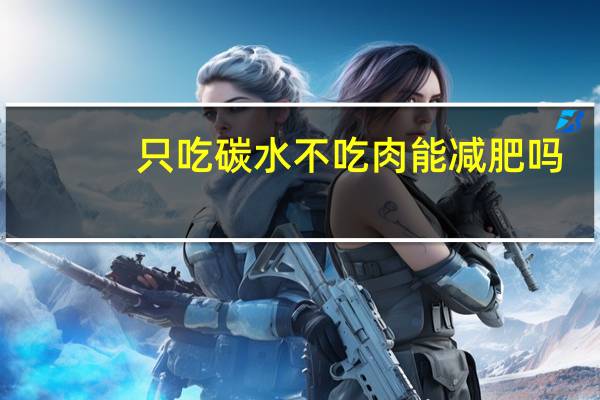 只吃碳水不吃肉能减肥吗(不吃肉能减肥吗)