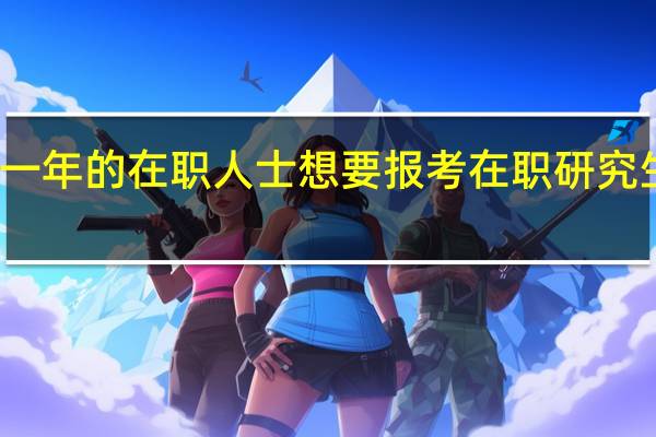 只工作一年的在职人士想要报考在职研究生可以实现吗