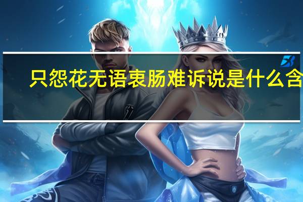 只怨花无语衷肠难诉说是什么含义