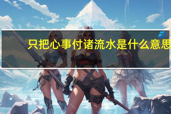 只把心事付诸流水是什么意思