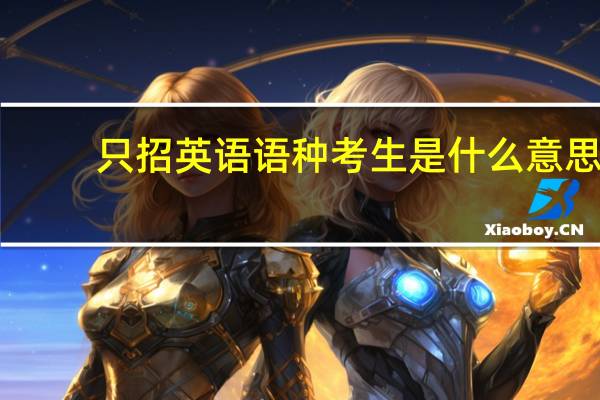 只招英语语种考生是什么意思