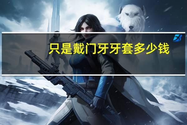 只是戴门牙牙套多少钱？12岁矫正牙齿要多少钱，两颗门牙不整齐