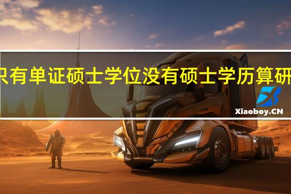 只有单证硕士学位没有硕士学历算研究生吗