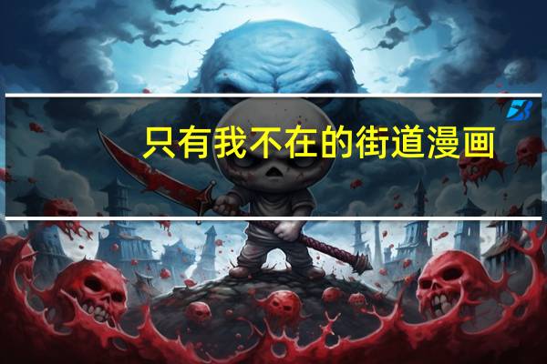 只有我不在的街道漫画（只有我不在的街道百度云）