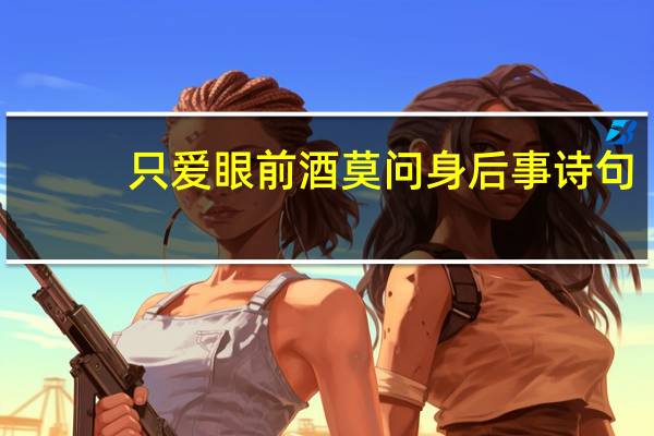 只爱眼前酒莫问身后事诗句