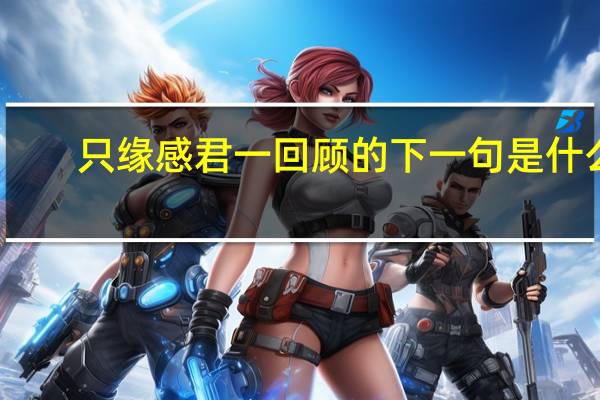 只缘感君一回顾的下一句是什么