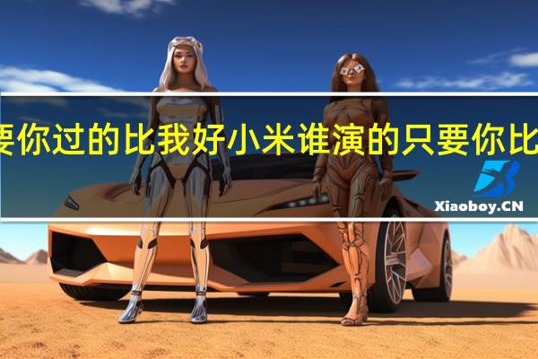 只要你过的比我好小米谁演的 只要你比我过的好