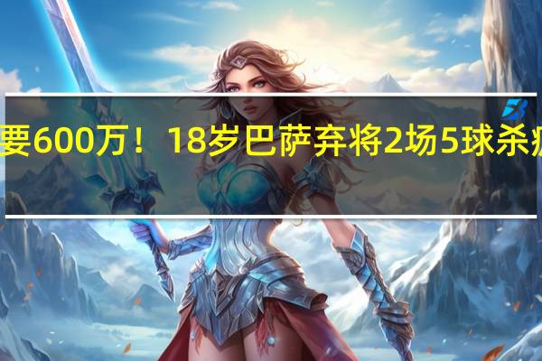 只要600万！18岁巴萨弃将2场5球杀疯了 名宿：他能成巨星 切尔西新星闪耀欧协联