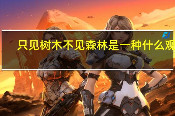 只见树木不见森林是一种什么观点