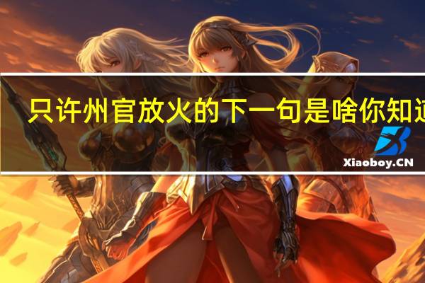 只许州官放火的下一句是啥你知道么（只许州官放火的下一句）