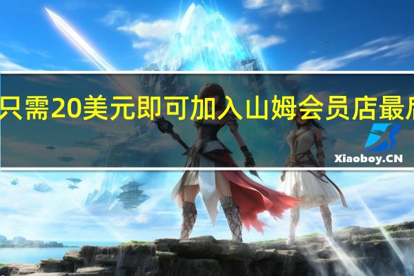 只需20美元即可加入山姆会员店最后机会