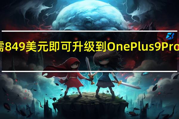 只需849美元即可升级到OnePlus9Pro智能手机