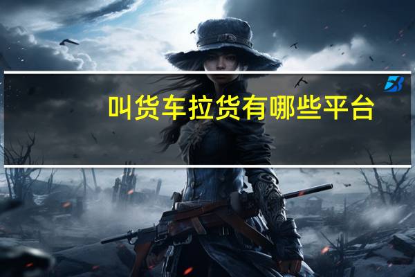 叫货车拉货有哪些平台（叫货车拉货有哪些平台）