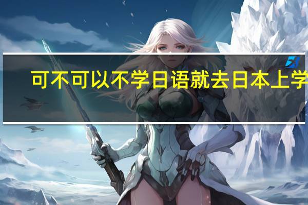 可不可以不学日语就去日本上学的