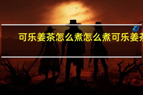 可乐姜茶怎么煮 怎么煮可乐姜茶