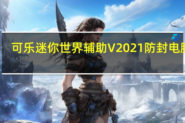 可乐迷你世界辅助 V2021 防封电脑版（可乐迷你世界辅助 V2021 防封电脑版功能简介）