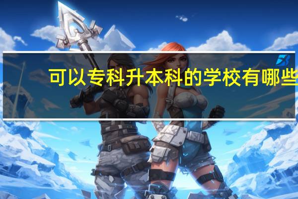 可以专科升本科的学校有哪些