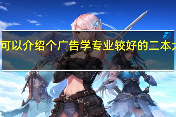 可以介绍个广告学专业较好的二本大学么
