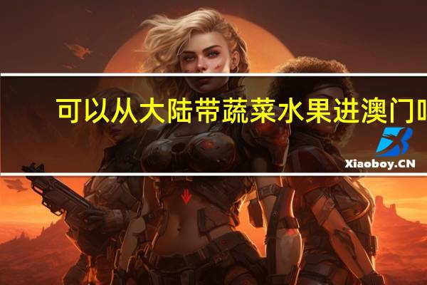 可以从大陆带蔬菜水果进澳门吗