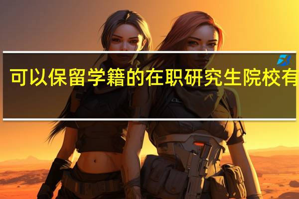 可以保留学籍的在职研究生院校有哪些