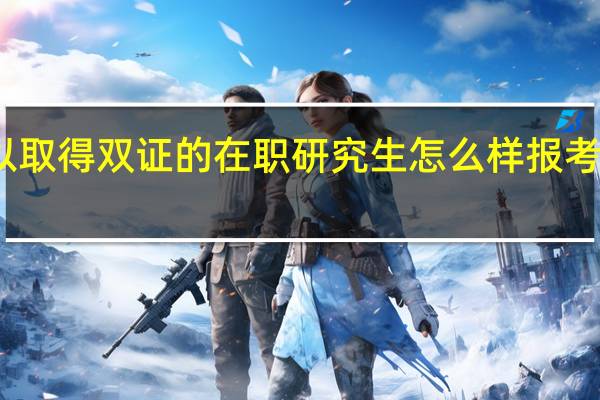 可以取得双证的在职研究生怎么样报考要求什么