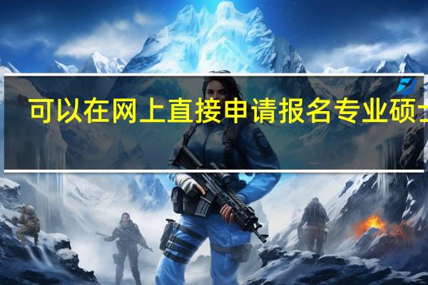 可以在网上直接申请报名专业硕士吗