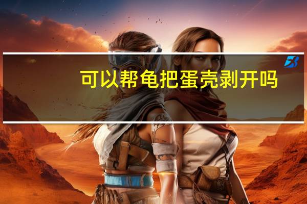 可以帮龟把蛋壳剥开吗（龟壳哪里剥）