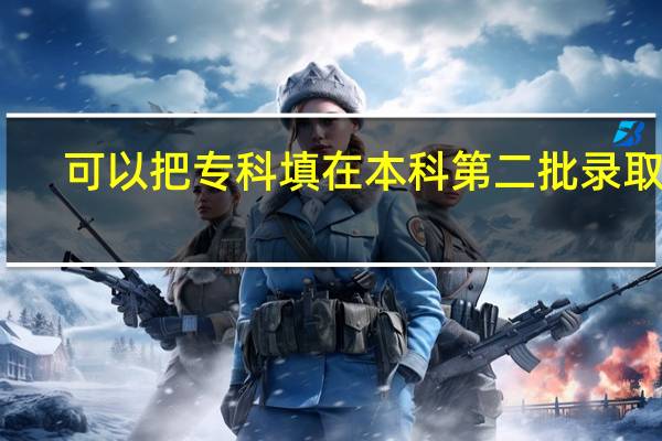可以把专科填在本科第二批录取吗