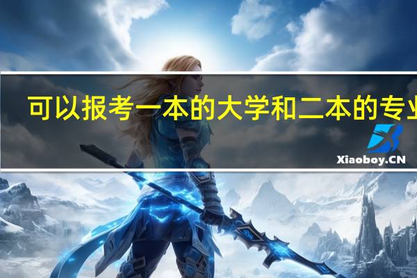 可以报考一本的大学和二本的专业吗