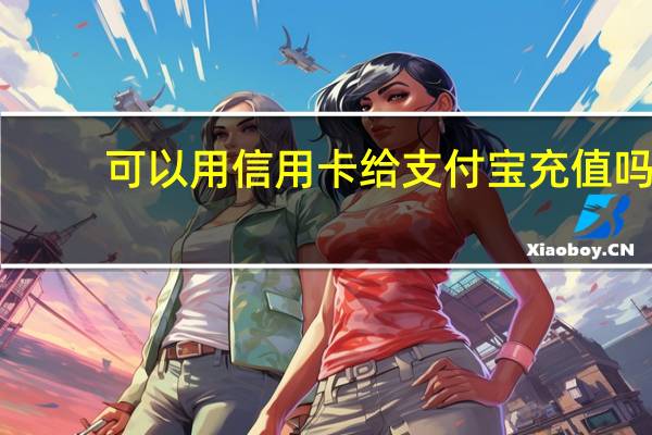 可以用信用卡给支付宝充值吗（可以用信用卡给支付宝充值吗）
