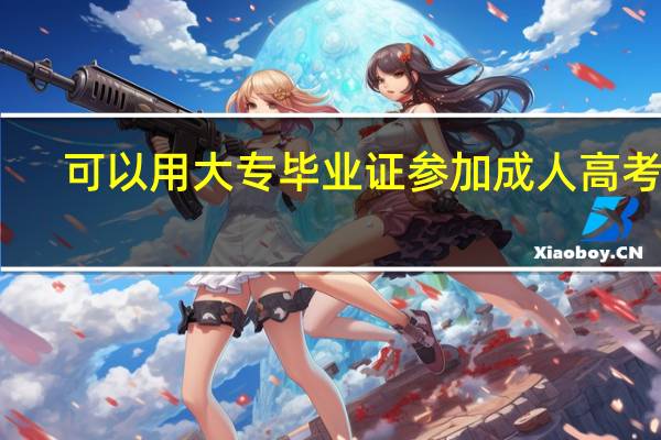 可以用大专毕业证参加成人高考吗