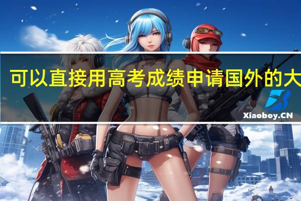 可以直接用高考成绩申请国外的大学吗