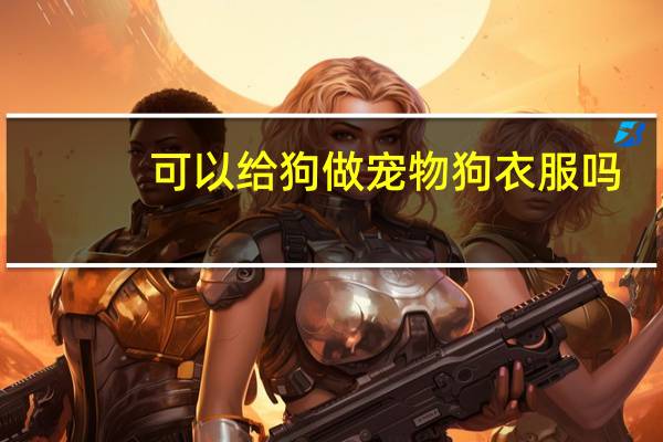 可以给狗做宠物狗衣服吗