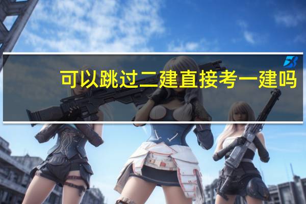 可以跳过二建直接考一建吗