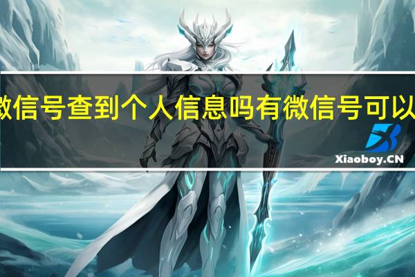 可以通过微信号查到个人信息吗 有微信号可以查到个人信息吗