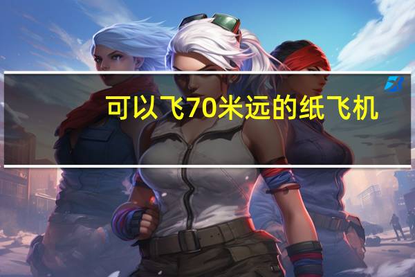 可以飞70米远的纸飞机（飞的最远的纸飞机70米）